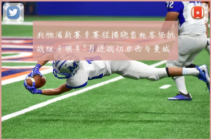 利物浦新赛季赛程揭晓首轮客场挑战纽卡明年5月连战切尔西与曼城