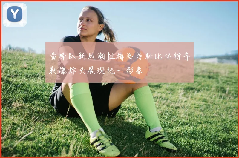 黄蜂队新风潮拉梅洛与科比怀特齐剃爆炸头展现统一形象