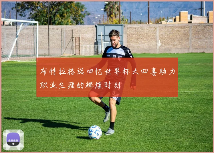 布特拉格诺回忆世界杯大四喜助力职业生涯的辉煌时刻