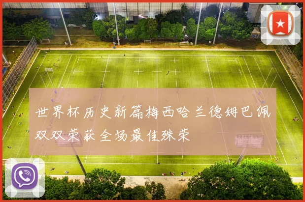 世界杯历史新篇梅西哈兰德姆巴佩双双荣获全场最佳殊荣
